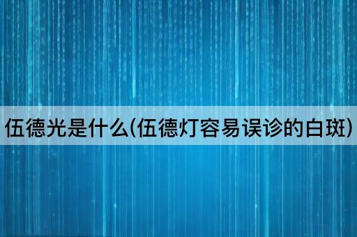 伍德光是什么(伍德灯容易误诊的白斑)